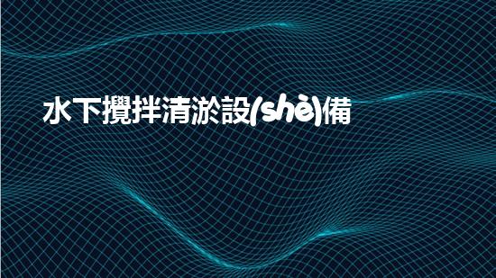 水下攪拌清淤設(shè)備安裝：突破極限，探索深海奧秘！